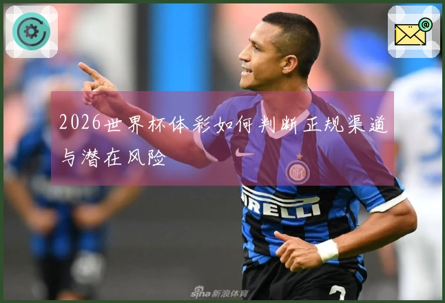 2026世界杯体彩如何判断正规渠道与潜在风险