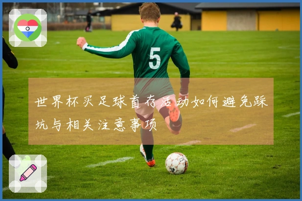 世界杯买足球首存活动如何避免踩坑与相关注意事项