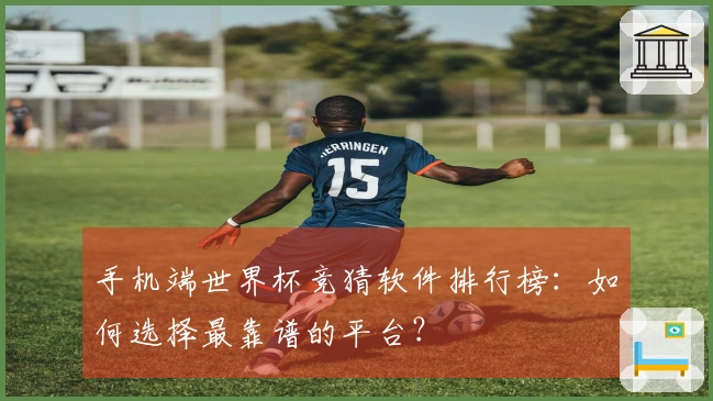 手机端世界杯竞猜软件排行榜：如何选择最靠谱的平台？