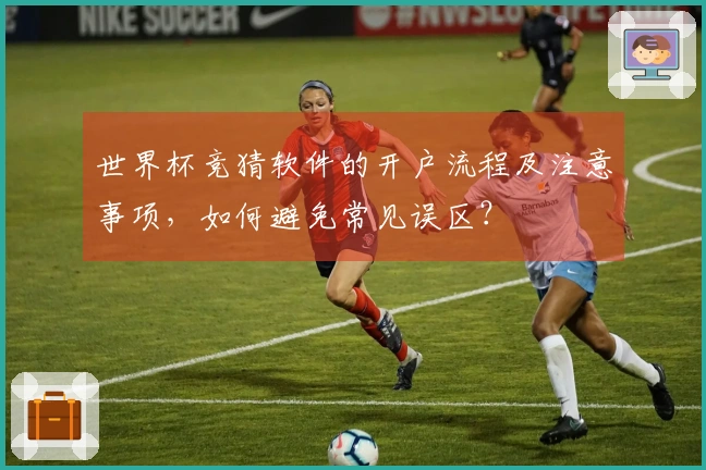 世界杯竞猜软件的开户流程及注意事项,如何避免常见误区?
