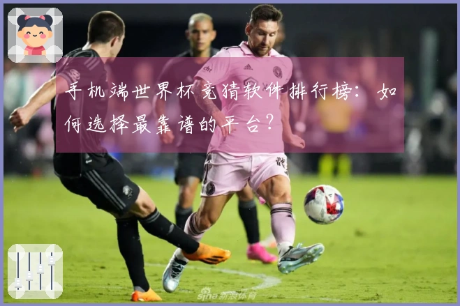 手机端世界杯竞猜软件排行榜：如何选择最靠谱的平台？
