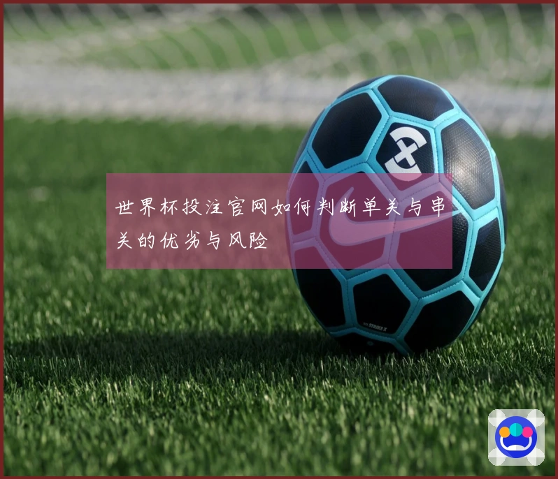 世界杯投注官网如何判断单关与串关的优劣与风险
