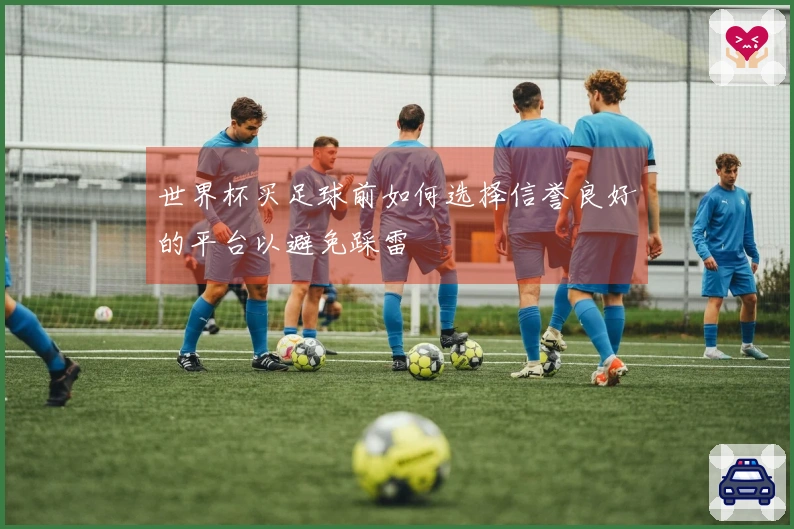世界杯买足球前如何选择信誉良好的平台以避免踩雷
