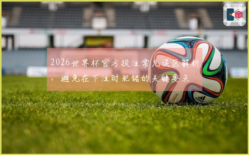 2026世界杯官方投注常见误区解析，避免在下注时犯错的关键要点