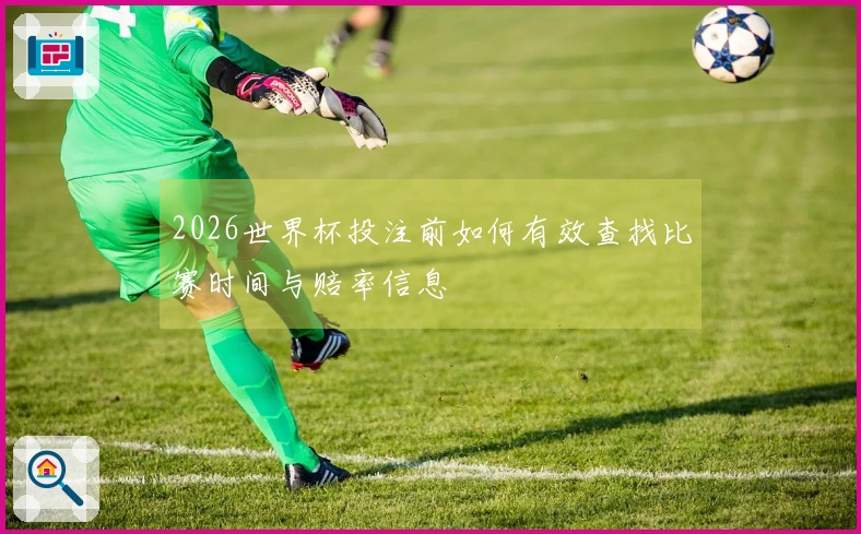 2026世界杯投注前如何有效查找比赛时间与赔率信息