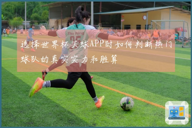 选择世界杯买球APP时如何判断热门球队的真实实力和胜算