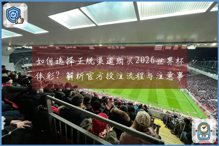 如何选择正规渠道购买2026世界杯体彩？解析官方投注流程与注意事项