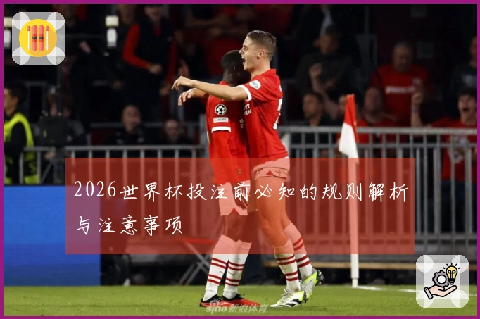 2026世界杯投注前必知的规则解析与注意事项