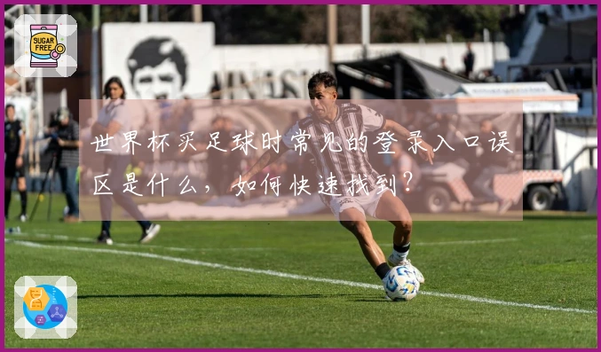 世界杯买足球时常见的登录入口误区是什么，如何快速找到？