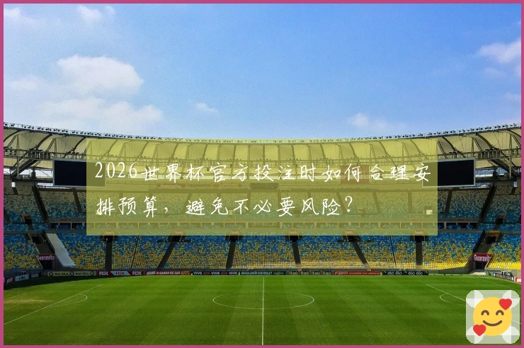 2026世界杯官方投注时如何合理安排预算,避免不必要风险?