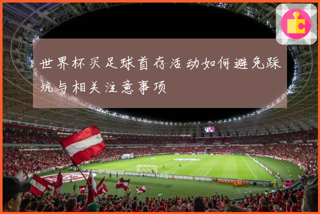 世界杯买足球首存活动如何避免踩坑与相关注意事项