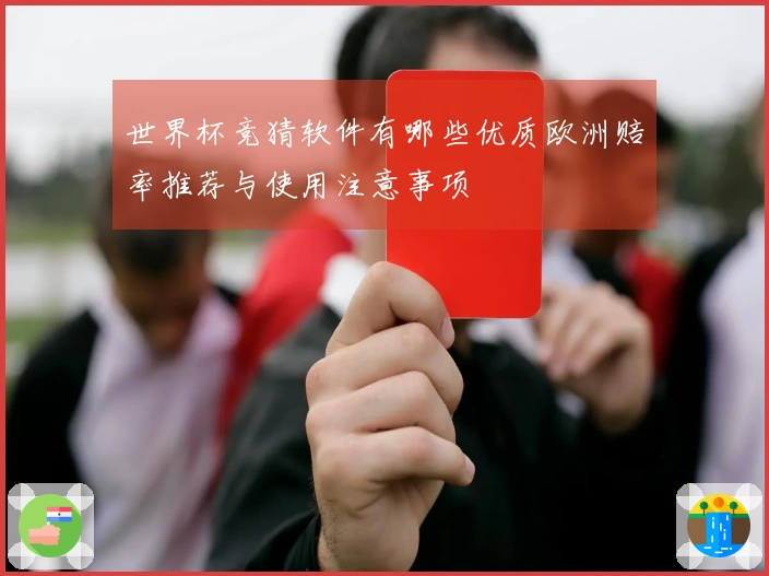 世界杯竞猜软件有哪些优质欧洲赔率推荐与使用注意事项