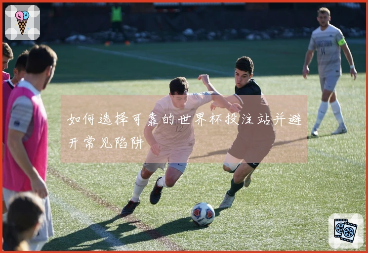 如何选择可靠的世界杯投注站并避开常见陷阱