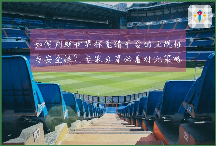 如何判断世界杯竞猜平台的正规性与安全性？专家分享必看对比策略