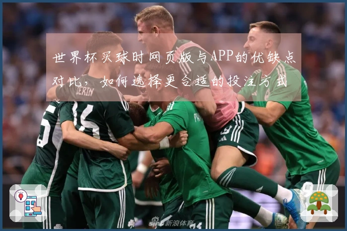 世界杯买球时网页版与APP的优缺点对比,如何选择更合适的投注方式?