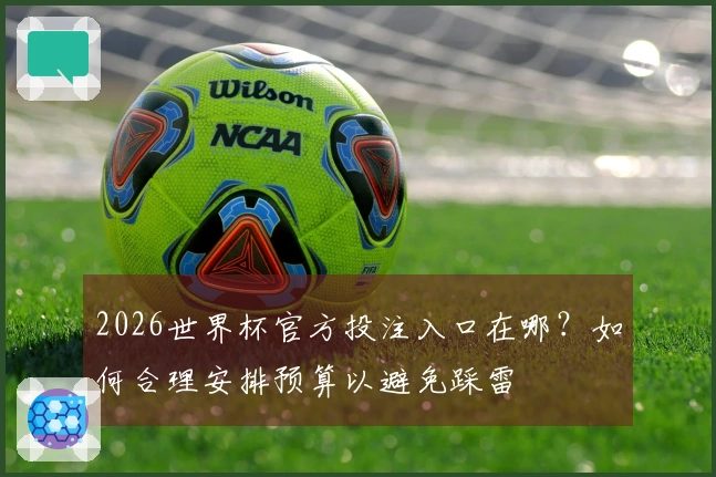 2026世界杯官方投注入口在哪？如何合理安排预算以避免踩雷