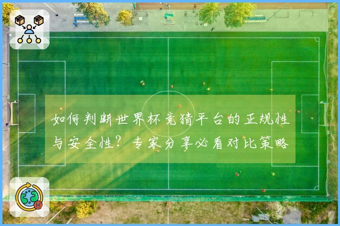 如何判断世界杯竞猜平台的正规性与安全性？专家分享必看对比策略