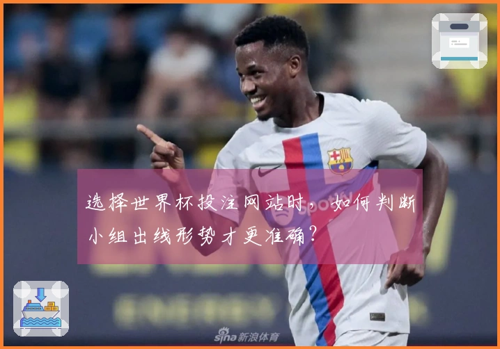 选择世界杯投注网站时，如何判断小组出线形势才更准确？