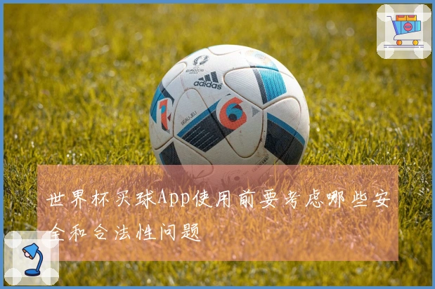 世界杯买球App使用前要考虑哪些安全和合法性问题