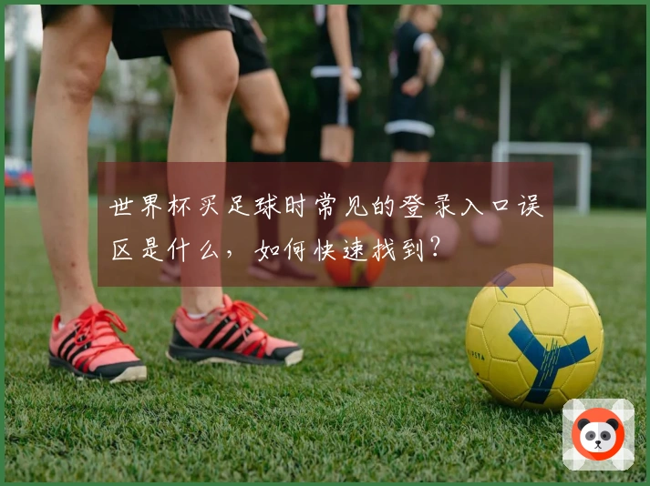 世界杯买足球时常见的登录入口误区是什么，如何快速找到？