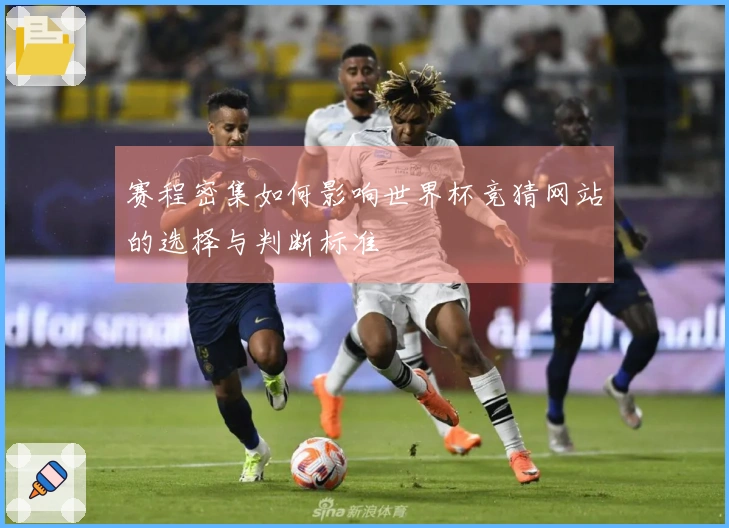 赛程密集如何影响世界杯竞猜网站的选择与判断标准