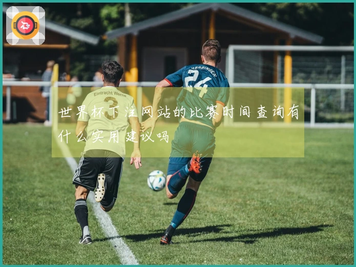 世界杯下注网站的比赛时间查询有什么实用建议吗