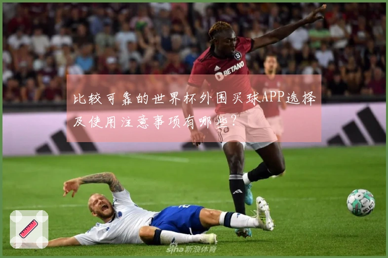 比较可靠的世界杯外围买球APP选择及使用注意事项有哪些？