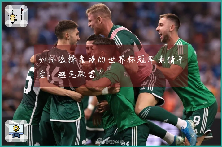 如何选择靠谱的世界杯冠军竞猜平台，避免踩雷？