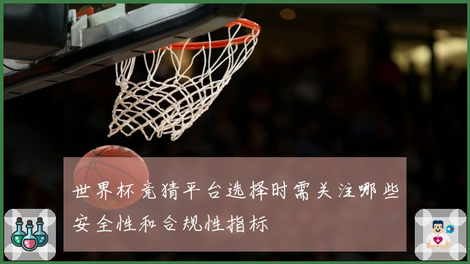 世界杯竞猜平台选择时需关注哪些安全性和合规性指标