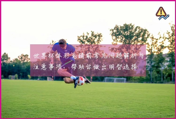 世界杯体彩竞猜前常见问题解析与注意事项，帮助你做出明智选择