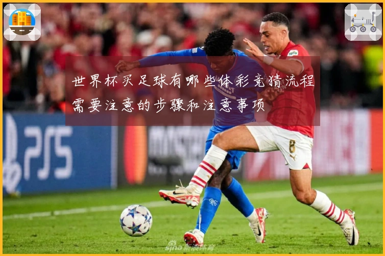 世界杯买足球有哪些体彩竞猜流程需要注意的步骤和注意事项