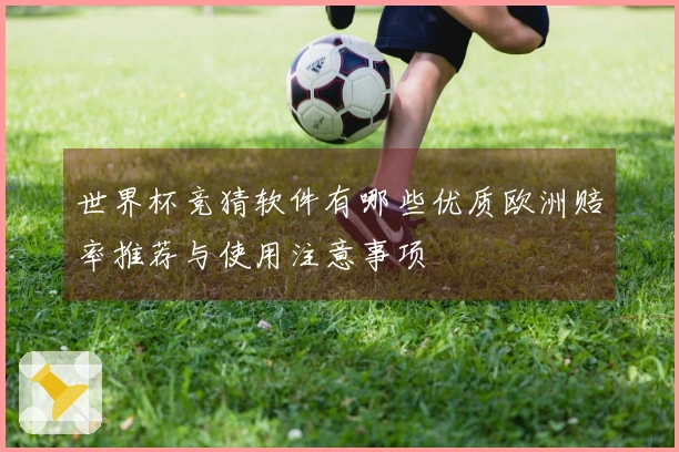 世界杯竞猜软件有哪些优质欧洲赔率推荐与使用注意事项