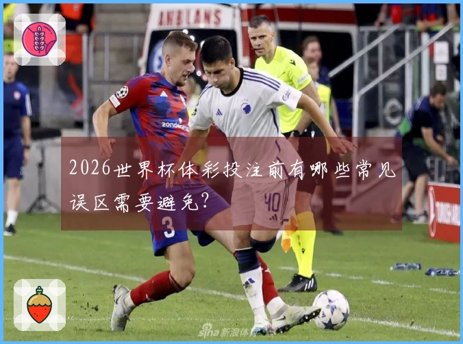 2026世界杯体彩投注前有哪些常见误区需要避免？