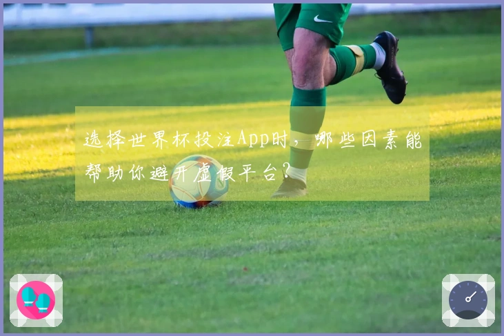选择世界杯投注App时，哪些因素能帮助你避开虚假平台？