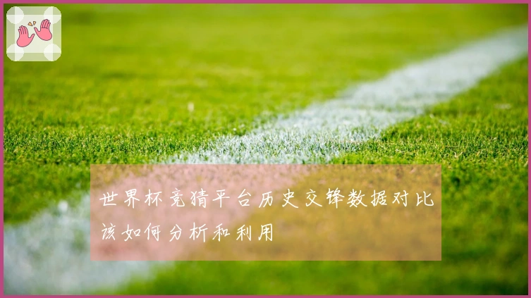 世界杯竞猜平台历史交锋数据对比该如何分析和利用