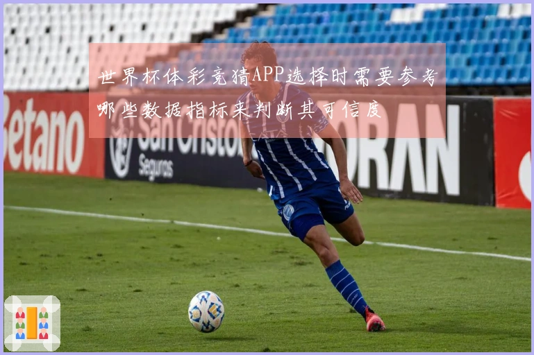 世界杯体彩竞猜APP选择时需要参考哪些数据指标来判断其可信度
