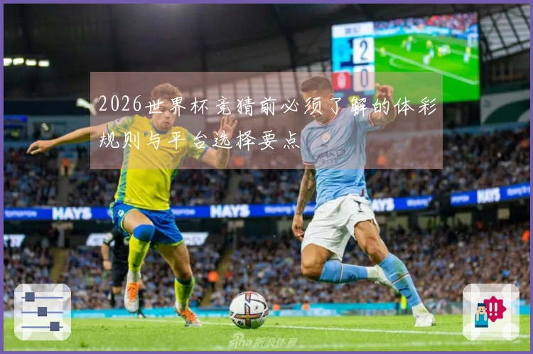 2026世界杯竞猜前必须了解的体彩规则与平台选择要点